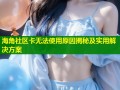 海角社区卡无法使用原因揭秘及实用解决方案