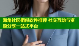 海角社区相似软件推荐 社交互动与资源分享一站式平台