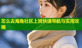怎么去海角社区上班快速导航与实用攻略