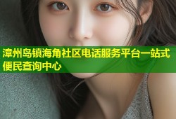 漳州岛镇海角社区电话服务平台一站式便民查询中心