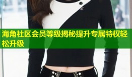 海角社区会员等级揭秘提升专属特权轻松升级