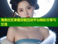 海角社区家庭投稿互动平台精彩分享与交流