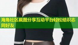 海角社区截图分享互动平台轻松结识志同好友