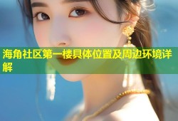 海角社区第一楼具体位置及周边环境详解