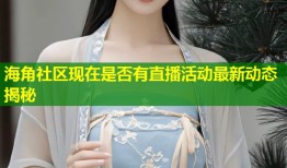 海角社区现在是否有直播活动最新动态揭秘