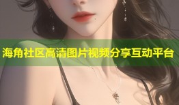 海角社区高清图片视频分享互动平台