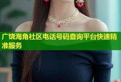 广饶海角社区电话号码查询平台快速精准服务