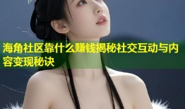 海角社区靠什么赚钱揭秘社交互动与内容变现秘诀