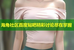 海角社区百度贴吧精彩讨论尽在掌握