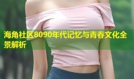 海角社区8090年代记忆与青春文化全景解析