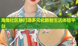 海角社区静打造多元化数智生活体验平台