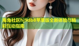 海角社区hj9db8苹果版全新体验与精彩互动指南