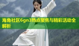 海角社区6gn3热点聚焦与精彩活动全解析