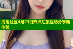 海角社区4月23日热点汇聚互动分享新体验