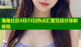 海角社区4月23日热点汇聚互动分享新体验