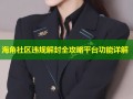 海角社区违规解封全攻略平台功能详解