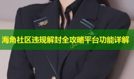 海角社区违规解封全攻略平台功能详解