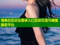 海角社区论坛登录入口互动交流与便捷服务平台