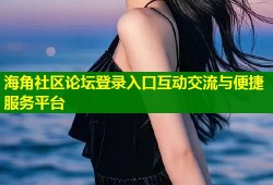 海角社区论坛登录入口互动交流与便捷服务平台