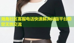 海角社区客服电话快速解决问题平台助您无忧交流
