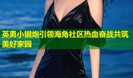 英勇小钢炮引领海角社区热血奋战共筑美好家园