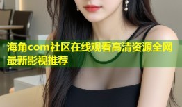海角com社区在线观看高清资源全网最新影视推荐