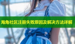 海角社区注册失败原因及解决方法详解
