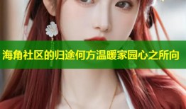 海角社区的归途何方温暖家园心之所向