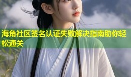 海角社区签名认证失败解决指南助你轻松通关