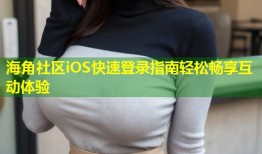 海角社区iOS快速登录指南轻松畅享互动体验
