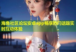 海角社区论坛安卓app畅享热门话题实时互动体验
