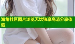 海角社区图片浏览无忧独享高清分享体验