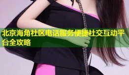 北京海角社区电话服务便捷社交互动平台全攻略