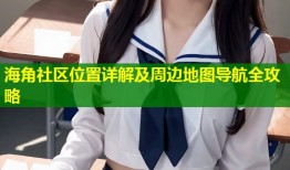 海角社区位置详解及周边地图导航全攻略