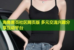 海角首页社区网页版 多元交流兴趣分享互动平台