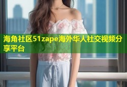海角社区51zape海外华人社交视频分享平台