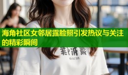 海角社区女邻居露脸照引发热议与关注的精彩瞬间