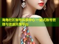 海角社区账号共享中心 一站式账号管理与资源共享平台