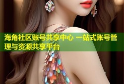 海角社区账号共享中心 一站式账号管理与资源共享平台