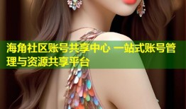 海角社区账号共享中心 一站式账号管理与资源共享平台