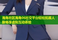 海角社区海角06社交平台轻松拓展人脉畅享虚拟互动体验