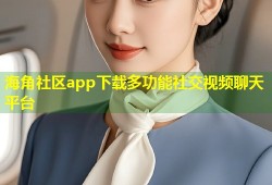 海角社区app下载多功能社交视频聊天平台