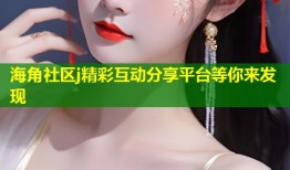 海角社区j精彩互动分享平台等你来发现