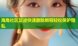 海角社区足迹快速删除教程轻松保护隐私
