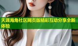 天涯海角社区网页版精彩互动分享全新体验