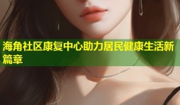 海角社区康复中心助力居民健康生活新篇章