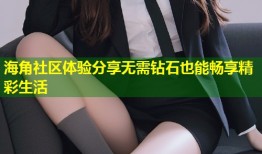 海角社区体验分享无需钻石也能畅享精彩生活