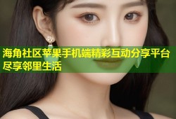 海角社区苹果手机端精彩互动分享平台尽享邻里生活