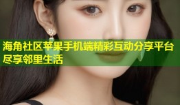海角社区苹果手机端精彩互动分享平台尽享邻里生活
