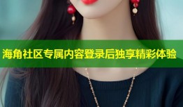 海角社区专属内容登录后独享精彩体验